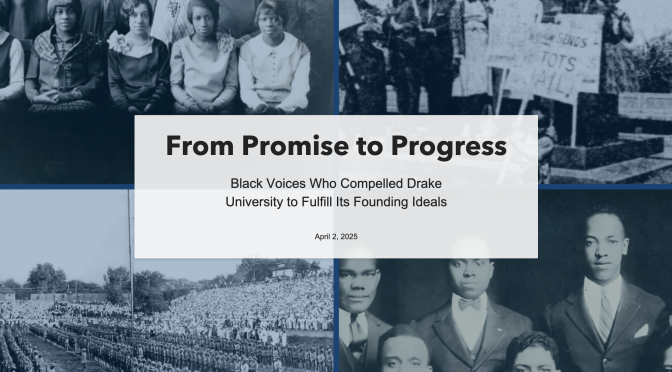 “From Promise to Progress: Black Voices Who Compelled Drake University to Fulfill Its Founding Ideals”